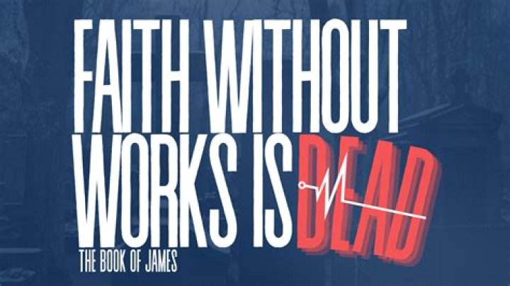 Faith without works is dead, James taught